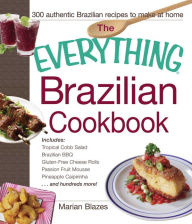 Title: The Everything Brazilian Cookbook: Includes Tropical Cobb Salad, Brazilian BBQ, Gluten-Free Cheese Rolls, Passion Fruit Mousse, Pineapple Caipirinha...and Hundreds More!, Author: Marian Blazes