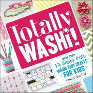 Title: Totally Washi!: More Than 45 Super Cute Washi Tape Crafts for Kids, Author: Ashley Ann Laz