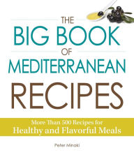 Title: The Big Book of Mediterranean Recipes: More Than 500 Recipes for Healthy and Flavorful Meals, Author: Peter Minaki