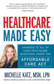 Title: Healthcare Made Easy: Answers to All of Your Healthcare Questions under the Affordable Care Act, Author: Michelle Katz