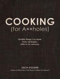 Title: Cooking (for A**holes): Terrible things I've done. Tasty apologies. Little to no remorse., Author: Zach Golden