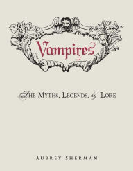 Title: Vampires: The Myths, Legends, and Lore, Author: Aubrey Sherman