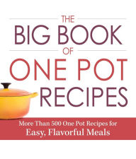 Title: The Big Book of One Pot Recipes: More Than 500 One Pot Recipes for Easy, Flavorful Meals, Author: Adams Media Corporation