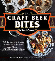 Title: The Craft Beer Bites Cookbook: 100 Recipes for Sliders, Skewers, Mini Desserts, and More--All Made with Beer, Author: Jacquelyn Dodd