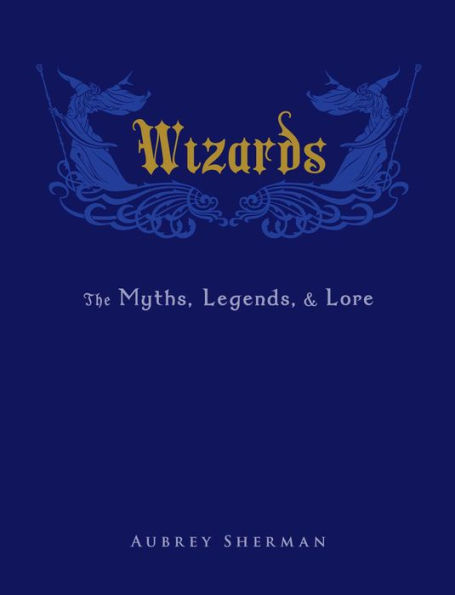 Wizards: The Myths, Legends, and Lore
