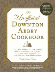 Title: The Unofficial Downton Abbey Cookbook, Revised Edition: From Lady Mary's Crab Canapes to Daisy's Mousse au Chocolat--More Than 150 Recipes from Upstairs and Downstairs, Author: Emily Ansara Baines