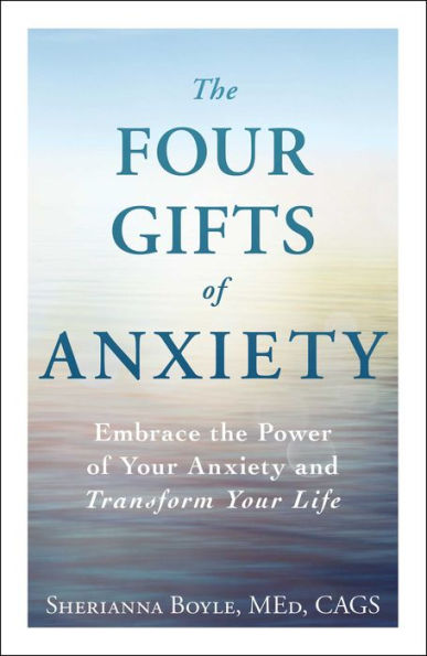 the Four Gifts of Anxiety: Embrace Power Your Anxiety and Transform Life