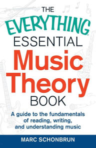 Title: The Everything Essential Music Theory Book: A Guide to the Fundamentals of Reading, Writing, and Understanding Music, Author: Marc Schonbrun