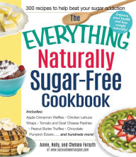 The Everything Naturally Sugar-Free Cookbook: Includes Triple Berry Pancakes, Pumpkin Pie Smoothie, Chicken Satay Lettuce Wraps, Teriyaki Shrimp, Almond Butter Swirl Brownies...and Hundreds More!