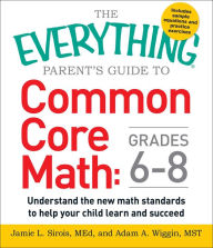 Title: The Everything Parent's Guide to Common Core Math Grades 6-8: Understand the New Math Standards to Help Your Child Learn and Succeed, Author: Jamie L Sirois