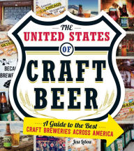 Title: The United States Of Craft Beer: A Guide to the Best Craft Breweries Across America, Author: Jess Lebow