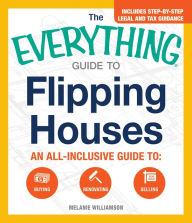 Title: The Everything Guide To Flipping Houses: An All-Inclusive Guide to Buying, Renovating, Selling, Author: Melanie Williamson