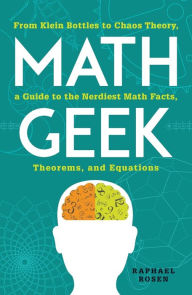 Title: Math Geek: From Klein Bottles to Chaos Theory, a Guide to the Nerdiest Math Facts, Theorems, and Equations, Author: Raphael Rosen