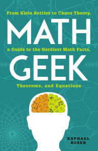 Title: Math Geek: From Klein Bottles to Chaos Theory, a Guide to the Nerdiest Math Facts, Theorems, and Equations, Author: Raphael Rosen
