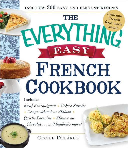 The Everything Easy French Cookbook: Includes Boeuf Bourguignon, Crepes Suzette, Croque-Monsieur Maison, Quiche Lorraine, Mousse au Chocolat...and Hundreds More!