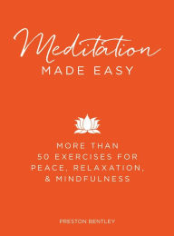 Title: Meditation Made Easy: More Than 50 Exercises for Peace, Relaxation, and Mindfulness, Author: Preston Bentley