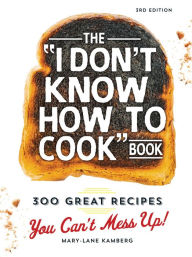Title: The I Don't Know How To Cook Book: 300 Great Recipes You Can't Mess Up!, Author: Mary-Lane Kamberg