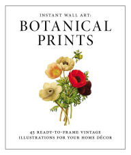 Title: Instant Wall Art - Botanical Prints: 45 Ready-to-Frame Vintage Illustrations for Your Home Decor, Author: Adams Media Corporation