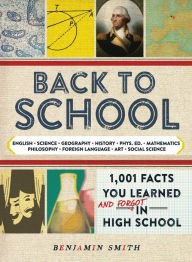 Title: Back to School: 1,001 Facts You Learned and Forgot in High School, Author: Benjamin Smith