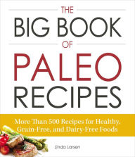 Title: The Big Book of Paleo Recipes: More Than 500 Recipes for Healthy, Grain-Free, and Dairy-Free Foods, Author: Linda Larsen