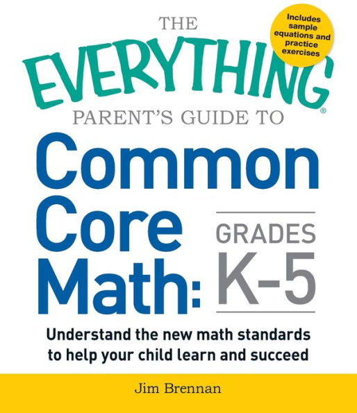 The Everything Parent's Guide to Common Core Math, Grades K-5: Understand the New Math Standards to Help Your Children Learn and Succeed