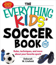 Title: The Everything Kids' Soccer Book: Rules, Techniques, and More About Your Favorite Sport!, Author: Deborah W Crisfield