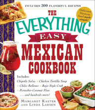 Title: The Everything Easy Mexican Cookbook: Includes Chipotle Salsa, Chicken Tortilla Soup, Chiles Rellenos, Baja-Style Crab, Pistachio-Coconut Flan...and Hundreds More!, Author: Margaret Kaeter