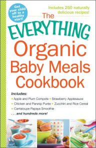 Title: The Everything Organic Baby Meals Cookbook: Includes Apple and Plum Compote, Strawberry Applesauce, Chicken and Parsnip Puree, Zucchini and Rice Cereal, Cantaloupe Papaya Smoothie...and Hundreds More!, Author: Adams Media Corporation