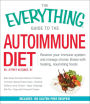 The Everything Guide To The Autoimmune Diet: Restore Your Immune System and Manage Chronic Illness with Healing, Nourishing Foods