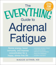 Title: The Everything Guide to Adrenal Fatigue: Revive Energy, Boost Immunity, and Improve Concentration for a Happy, Stress-free Life, Author: Maggie Luther