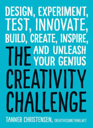 Title: The Creativity Challenge: Design, Experiment, Test, Innovate, Build, Create, Inspire, and Unleash Your Genius, Author: Tanner Christensen