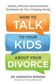 Title: How to Talk to Your Kids about Your Divorce: Healthy, Effective Communication Techniques for Your Changing Family, Author: Samantha Rodman