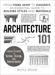 Title: Architecture 101: From Frank Gehry to Ziggurats, an Essential Guide to Building Styles and Materials, Author: Nicole Bridge