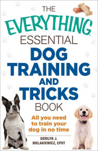 Title: The Everything Essential Dog Training and Tricks Book: All You Need to Train Your Dog in No Time, Author: Gerilyn J Bielakiewicz