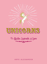 Title: Unicorns: The Myths, Legends, & Lore, Author: Skye Alexander