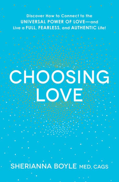 Choosing Love: Discover How to Connect to the Universal Power of Love--and Live a Full, Fearless, and Authentic Life!