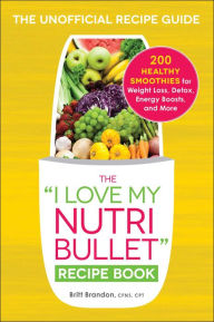 Title: The I Love My Nutribullet Recipe Book: 200 Healthy Smoothies for Weight Loss, Detox, Energy Boosts, and More, Author: Britt Brandon Cfns CPT