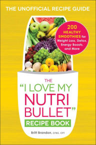 Title: The I Love My NutriBullet Recipe Book: 200 Healthy Smoothies for Weight Loss, Detox, Energy Boosts, and More, Author: Britt Brandon
