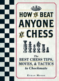 Title: How To Beat Anyone At Chess: The Best Chess Tips, Moves, and Tactics to Checkmate, Author: Ethan Moore