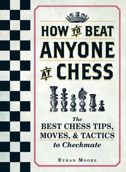 How To Beat Anyone At Chess: The Best Chess Tips, Moves, and Tactics to Checkmate