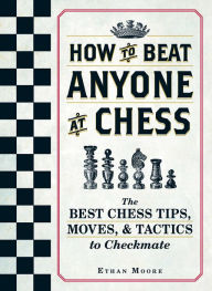 Title: How To Beat Anyone At Chess: The Best Chess Tips, Moves, and Tactics to Checkmate, Author: Ethan Moore