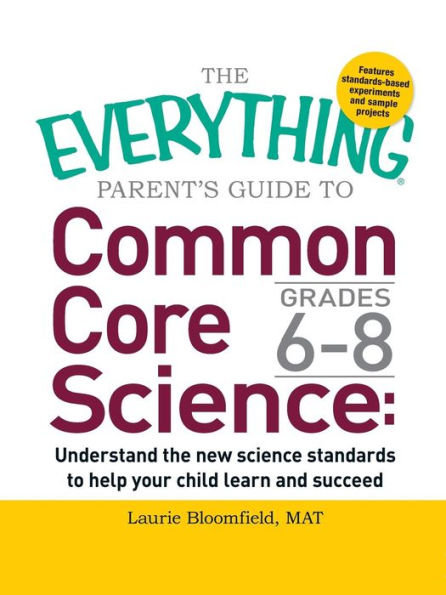 The Everything Parent's Guide to Common Core Science Grades 6-8: Understand the New Science Standards to Help Your Child Learn and Succeed