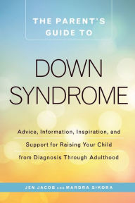 Title: The Parent's Guide to Down Syndrome: Advice, Information, Inspiration, and Support for Raising Your Child from Diagnosis through Adulthood, Author: Jen Jacob