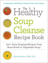 Title: The Healthy Soup Cleanse Recipe Book: 200+ Easy Souping Recipes from Bone Broth to Vegetable Soup, Author: Britt Brandon