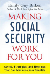 Title: Making Social Security Work for You: Advice, Strategies, and Timelines That Can Maximize Your Benefits, Author: Emily Guy Birken