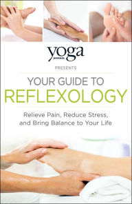 Title: Yoga Journal Presents Your Guide to Reflexology: Relieve Pain, Reduce Stress, and Bring Balance to Your Life, Author: Journal Yoga