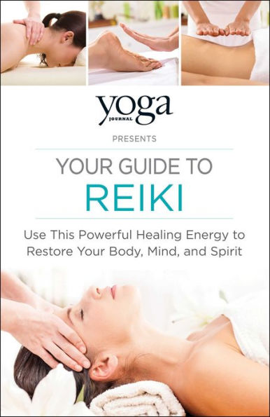 Yoga Journal Presents Your Guide to Reiki: Use This Powerful Healing Energy Restore Body, Mind, and Spirit