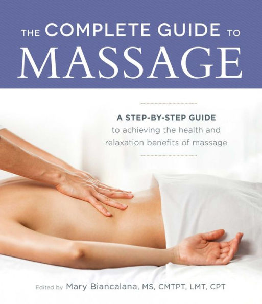 the Complete Guide to Massage: A Step-by-Step Achieving Health and Relaxation Benefits of Massage