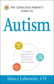 Title: The Conscious Parent's Guide to Autism: A Mindful Approach for Helping Your Child Focus and Succeed, Author: Marci Lebowitz