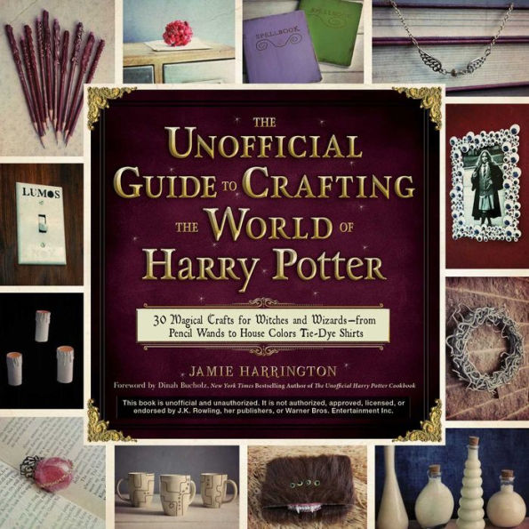 The Unofficial Guide to Crafting the World of Harry Potter: 30 Magical Crafts for Witches and Wizards - from Pencil Wands to House Colors Tie-Dye Shirts